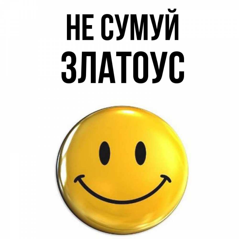 Открытка на каждый день з підписом, Златоус Не сумуй желаем всем позитива Прикольна листівка з побажанням онлайн скачати безкоштовно 