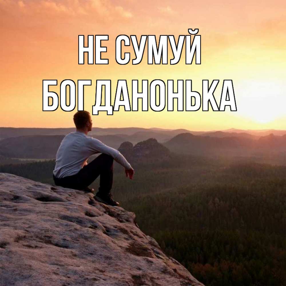 Открытка на каждый день з підписом, Богданонька Не сумуй смотрим на закат Прикольна листівка з побажанням онлайн скачати безкоштовно 