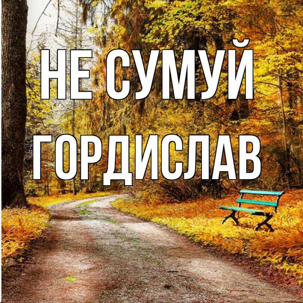 Открытка на каждый день з підписом, Гордислав Не сумуй зеленая лавочка Прикольна листівка з побажанням онлайн скачати безкоштовно 