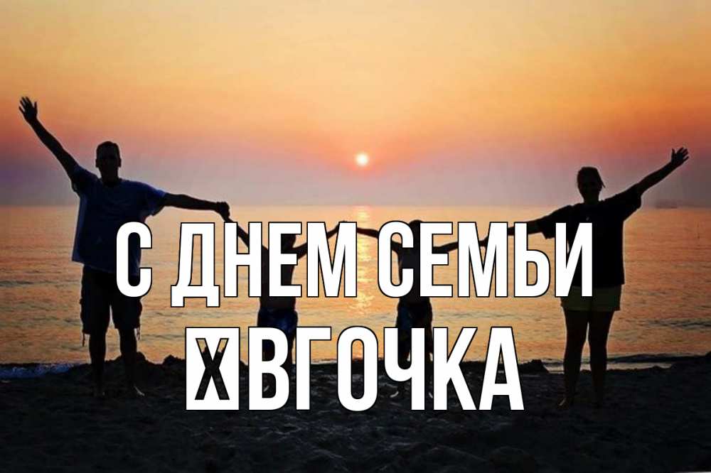 Открытка на каждый день з підписом, Ївгочка С днем семьи мама, папа, дети, дочка,сын, море, пляж, закат Прикольна листівка з побажанням онлайн скачати безкоштовно 