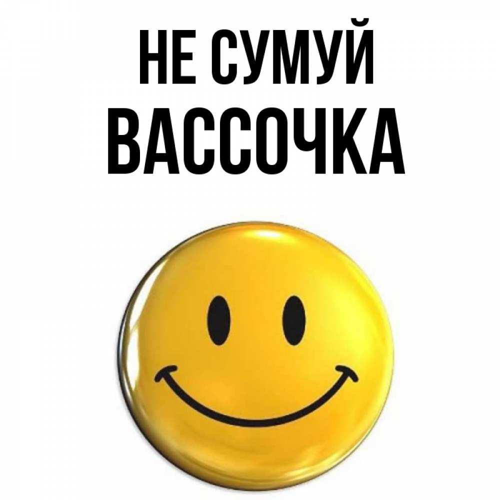 Открытка на каждый день з підписом, Вассочка Не сумуй желаем всем позитива Прикольна листівка з побажанням онлайн скачати безкоштовно 
