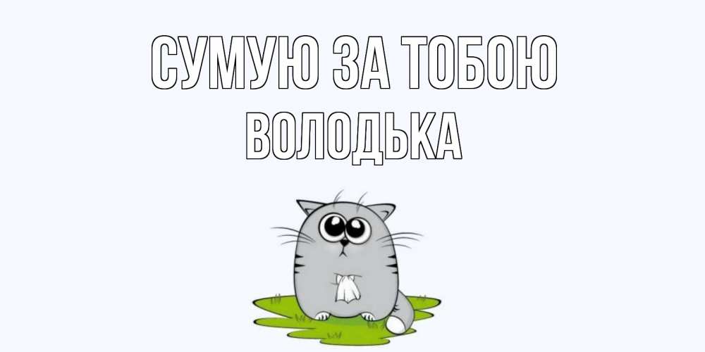 Открытка на каждый день з підписом, Володька Сумую за тобою открытки с котиками я по тебе скучаю с именем Прикольна листівка з побажанням онлайн скачати безкоштовно 