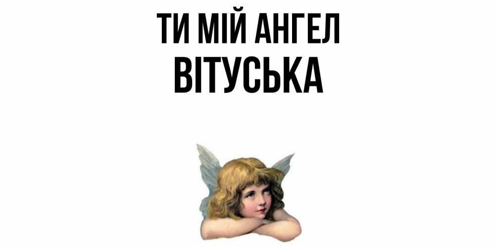 Открытка на каждый день з підписом, Вітуська Ти мій ангел ангел Прикольна листівка з побажанням онлайн скачати безкоштовно 