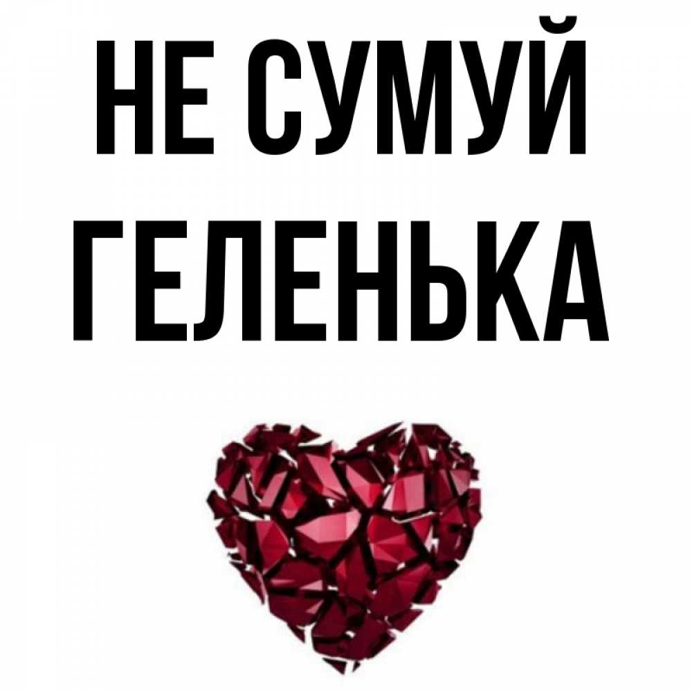 Открытка на каждый день з підписом, Геленька Не сумуй рубиновое сердечко Прикольна листівка з побажанням онлайн скачати безкоштовно 
