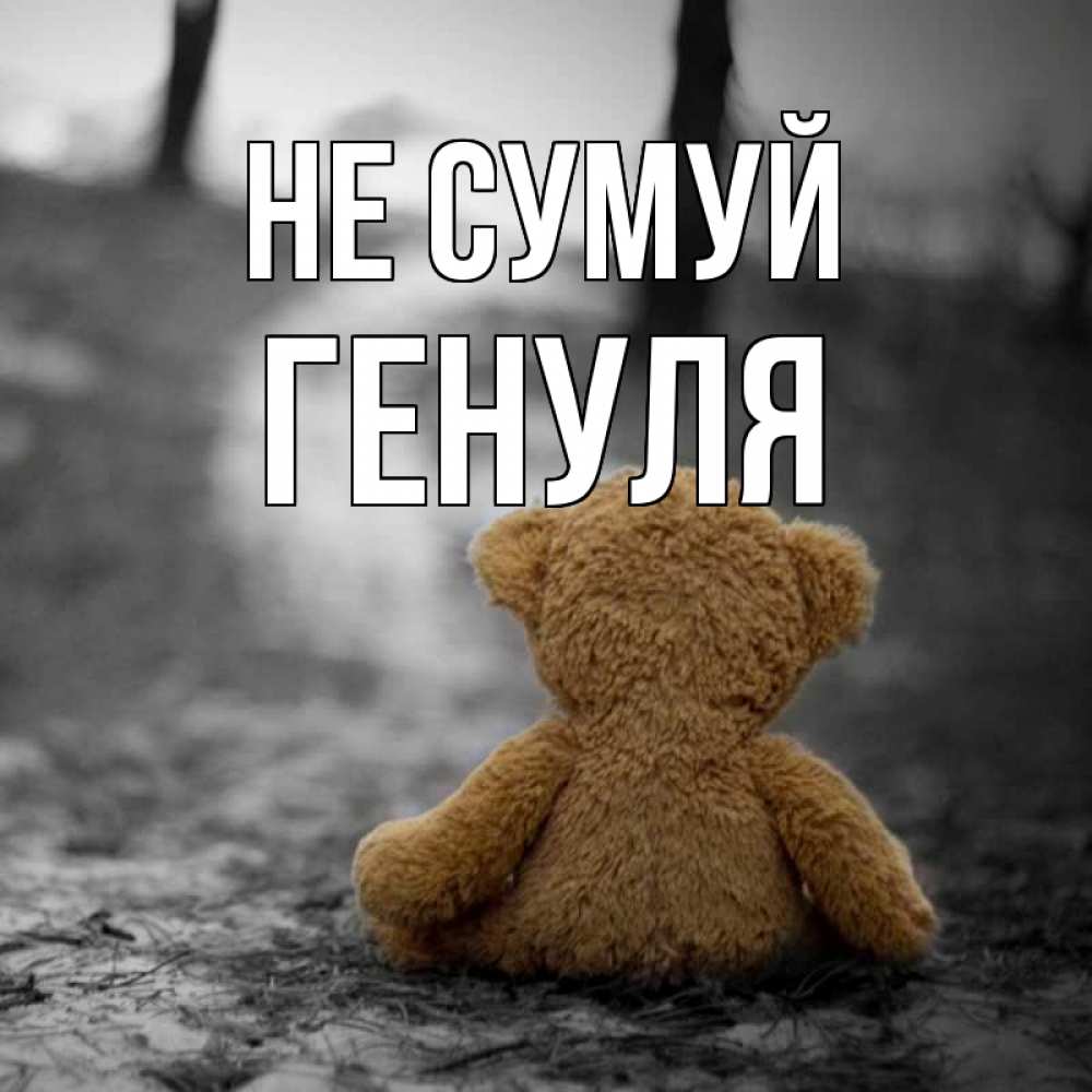 Открытка на каждый день з підписом, Генуля Не сумуй медведь со спин Прикольна листівка з побажанням онлайн скачати безкоштовно 