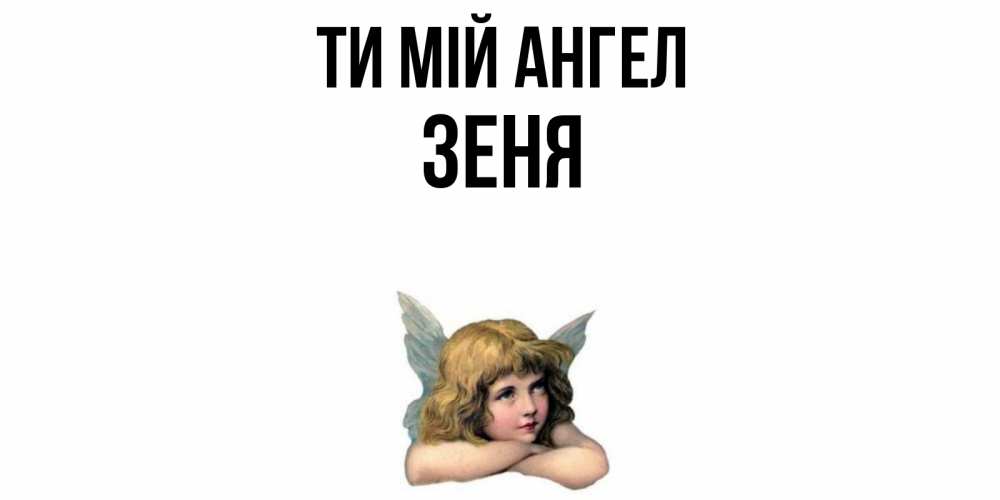 Открытка на каждый день з підписом, Зеня Ти мій ангел ангел Прикольна листівка з побажанням онлайн скачати безкоштовно 
