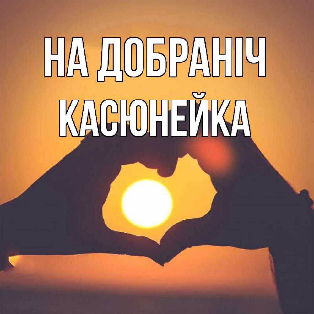 Открытка на каждый день з підписом, Касюнейка На добраніч садится солнце Прикольна листівка з побажанням онлайн скачати безкоштовно 