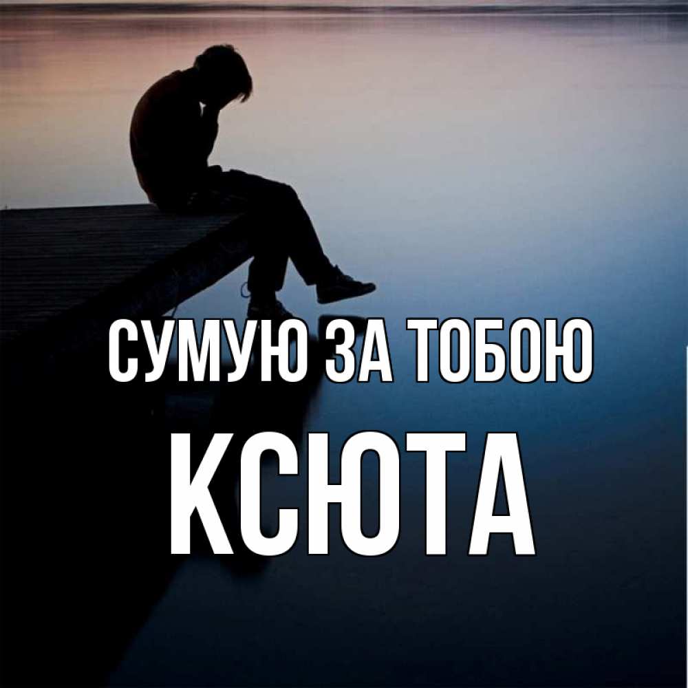 Открытка на каждый день з підписом, Ксюта Сумую за тобою печаль Прикольна листівка з побажанням онлайн скачати безкоштовно 