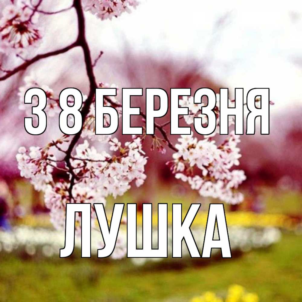 Открытка на каждый день з підписом, Лушка З 8 БЕРЕЗНЯ яблоня Прикольна листівка з побажанням онлайн скачати безкоштовно 