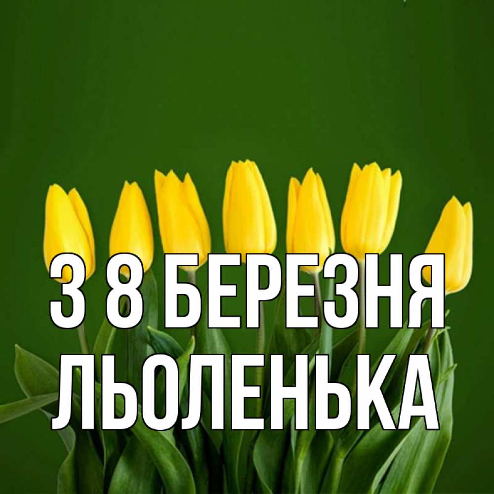 Открытка на каждый день з підписом, Льоленька З 8 БЕРЕЗНЯ желтого цвета 3 Прикольна листівка з побажанням онлайн скачати безкоштовно 