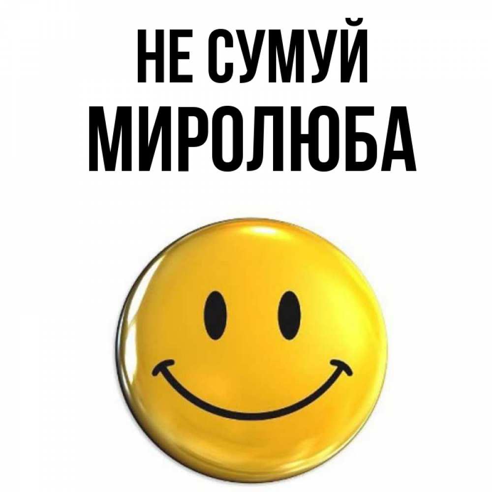 Открытка на каждый день з підписом, Миролюба Не сумуй желаем всем позитива Прикольна листівка з побажанням онлайн скачати безкоштовно 