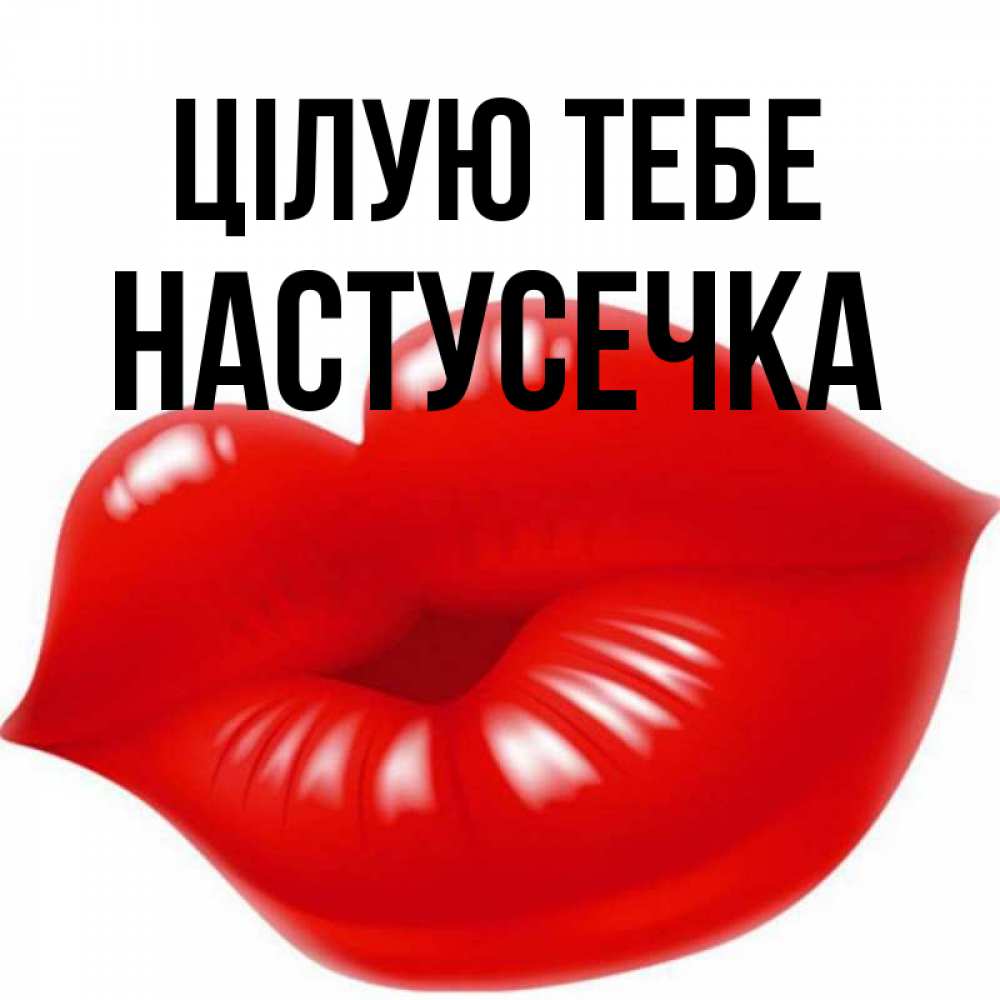 Открытка на каждый день з підписом, Настусечка Цілую тебе губки надутые бантиком Прикольна листівка з побажанням онлайн скачати безкоштовно 