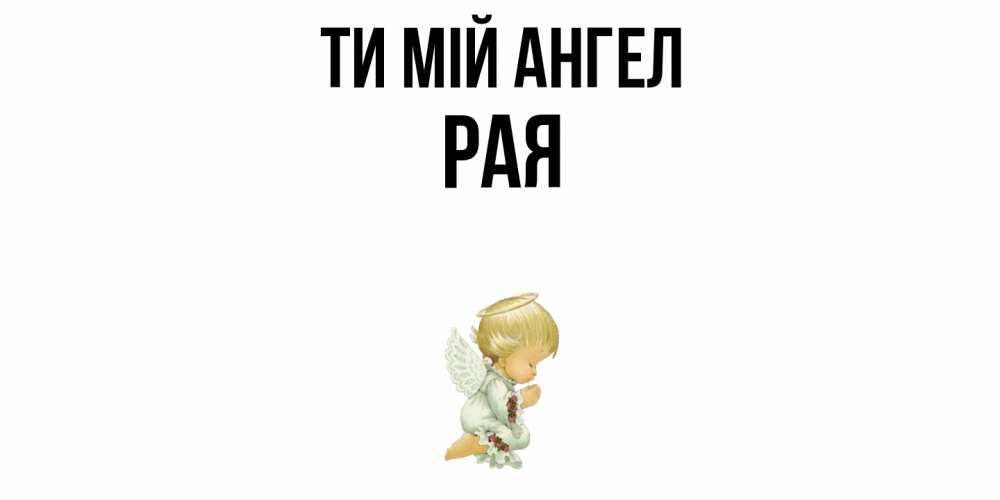 Открытка на каждый день з підписом, Рая Ти мій ангел ангел Прикольна листівка з побажанням онлайн скачати безкоштовно 