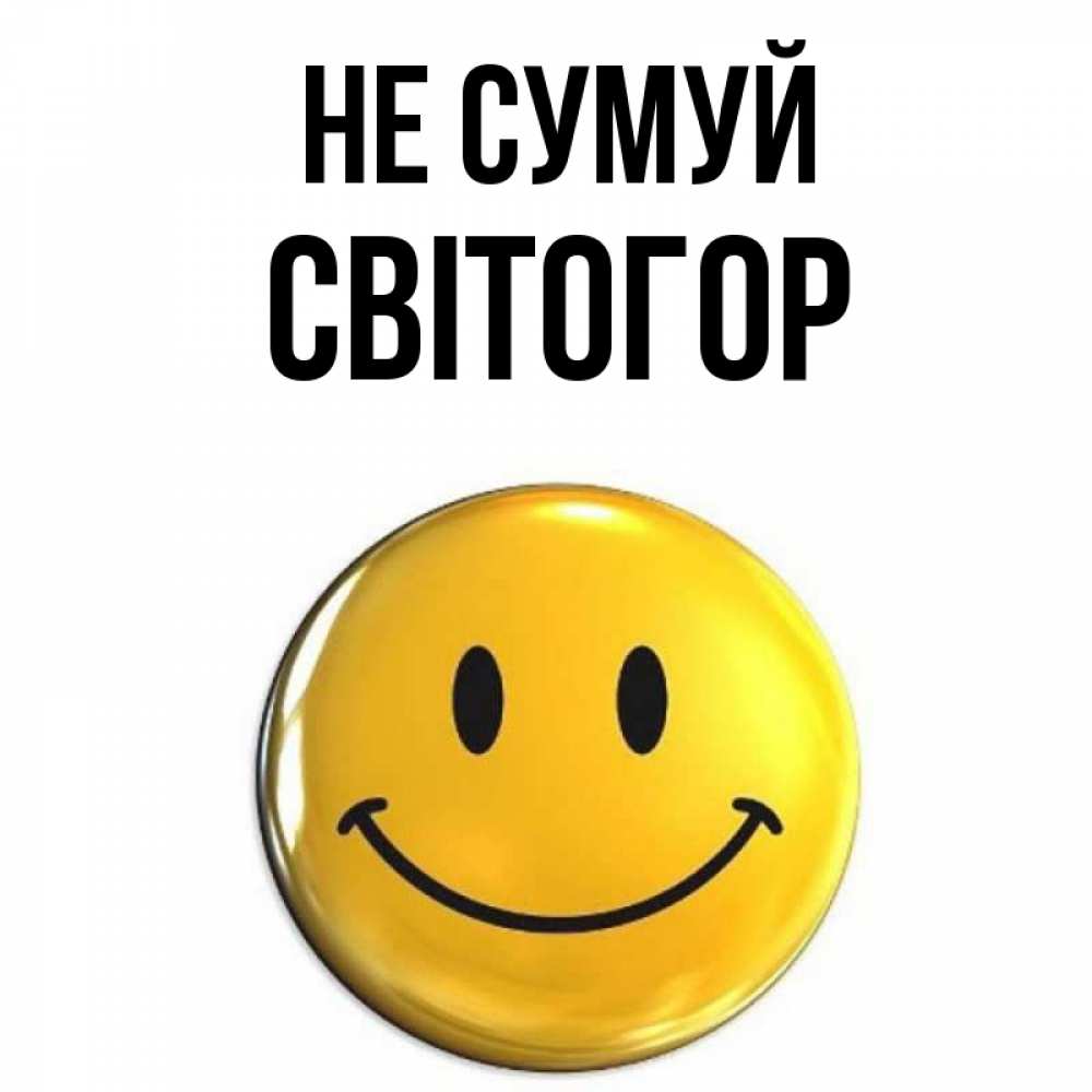 Открытка на каждый день з підписом, Світогор Не сумуй желаем всем позитива Прикольна листівка з побажанням онлайн скачати безкоштовно 