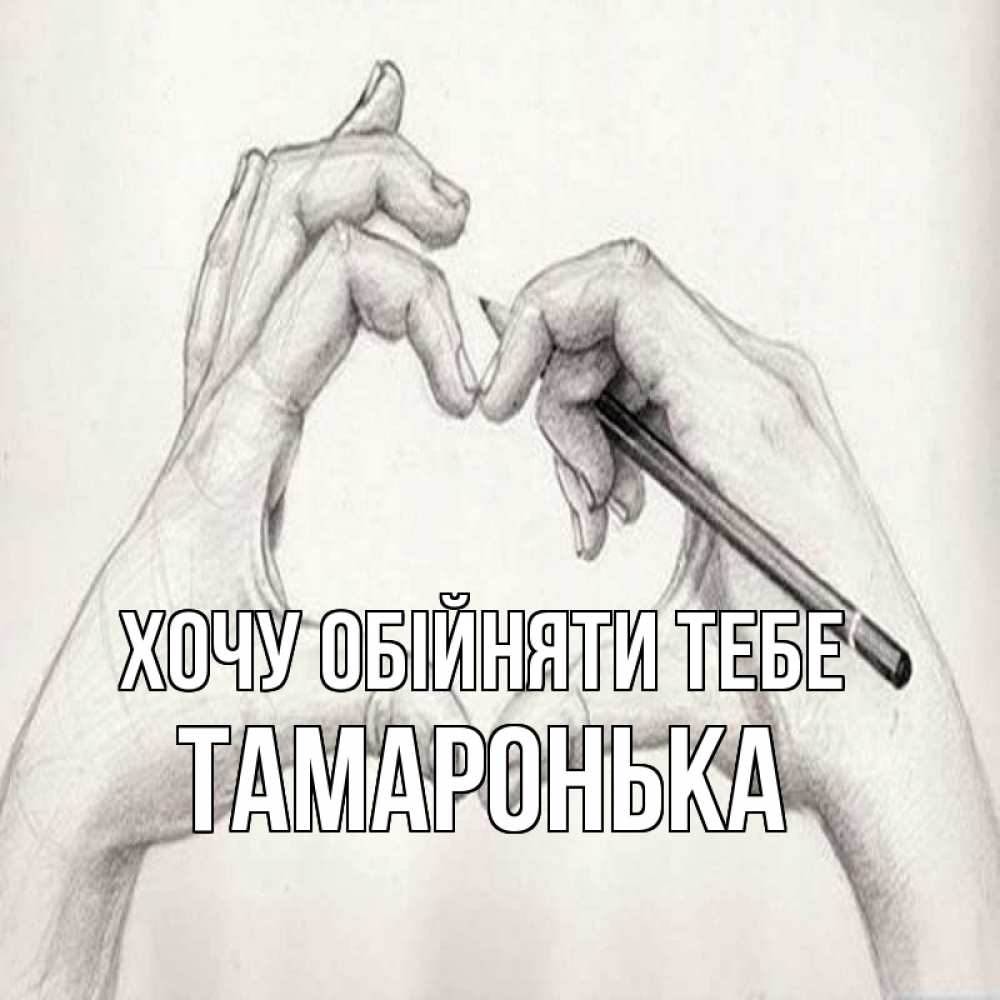 Открытка на каждый день з підписом, Тамаронька Хочу обійняти тебе карандашом 1 Прикольна листівка з побажанням онлайн скачати безкоштовно 