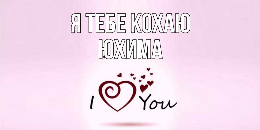 Открытка на каждый день з підписом, Юхима Я тебе кохаю сердце Прикольна листівка з побажанням онлайн скачати безкоштовно 