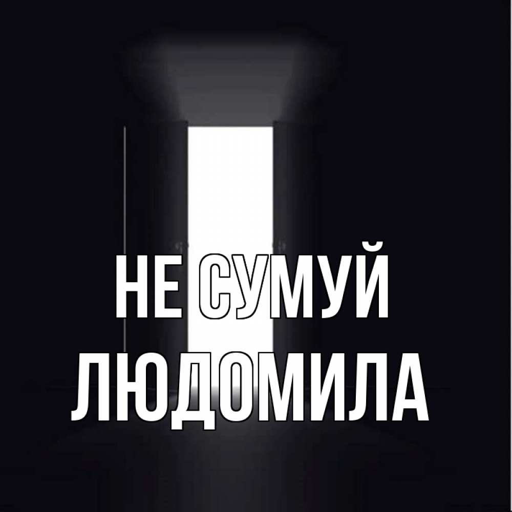 Открытка на каждый день з підписом, Людомила Не сумуй открытая дверь Прикольна листівка з побажанням онлайн скачати безкоштовно 