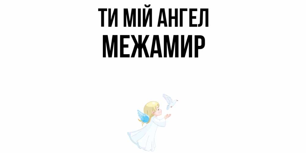 Открытка на каждый день з підписом, Межамир Ти мій ангел ангел, голубь Прикольна листівка з побажанням онлайн скачати безкоштовно 