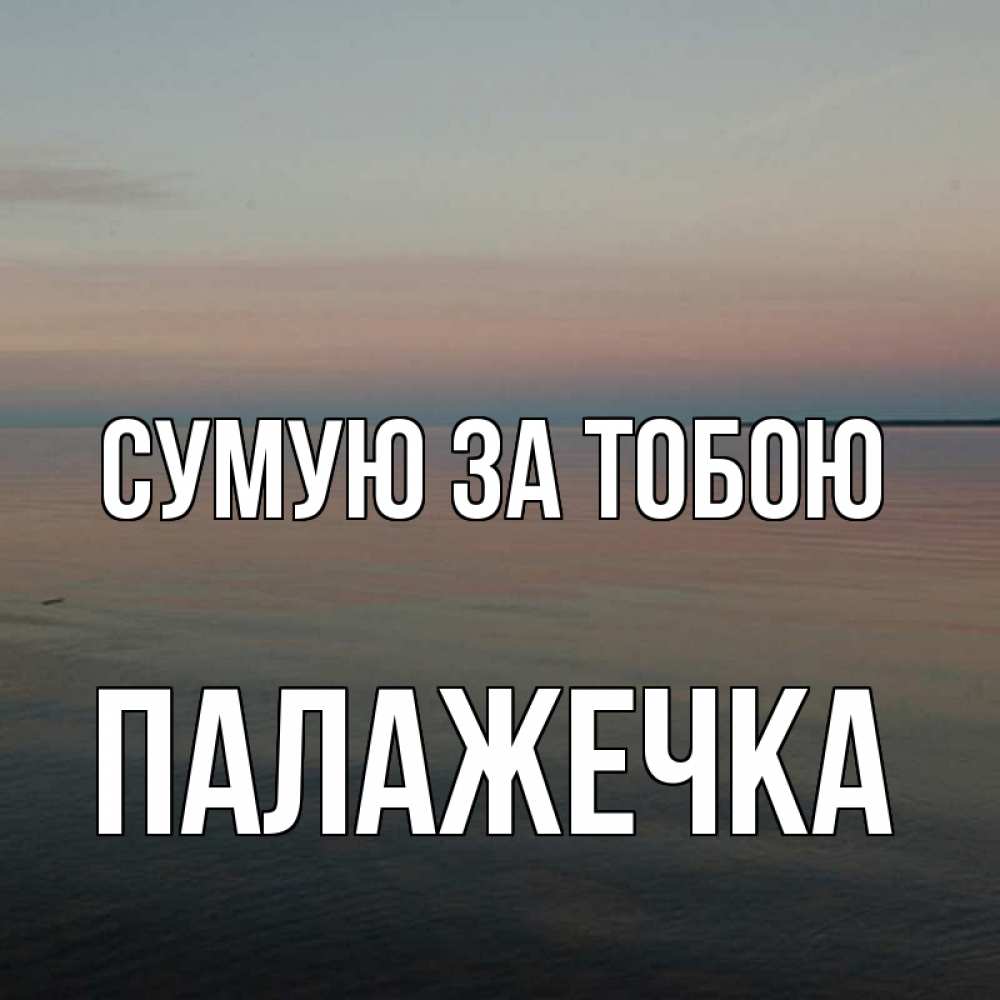 Открытка на каждый день з підписом, Палажечка Сумую за тобою пусто Прикольна листівка з побажанням онлайн скачати безкоштовно 