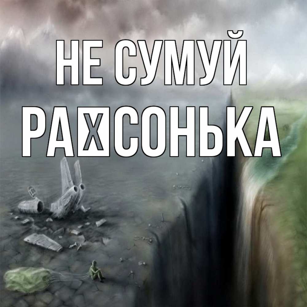 Открытка на каждый день з підписом, Раїсонька Не сумуй все спаслись. Прикольна листівка з побажанням онлайн скачати безкоштовно 
