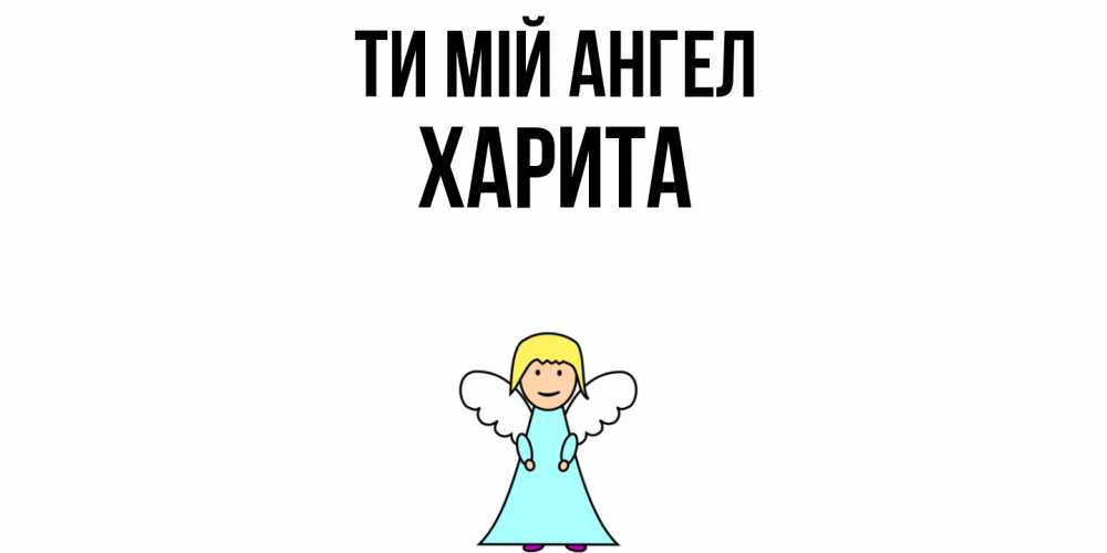 Открытка на каждый день з підписом, Харита Ти мій ангел ангел Прикольна листівка з побажанням онлайн скачати безкоштовно 
