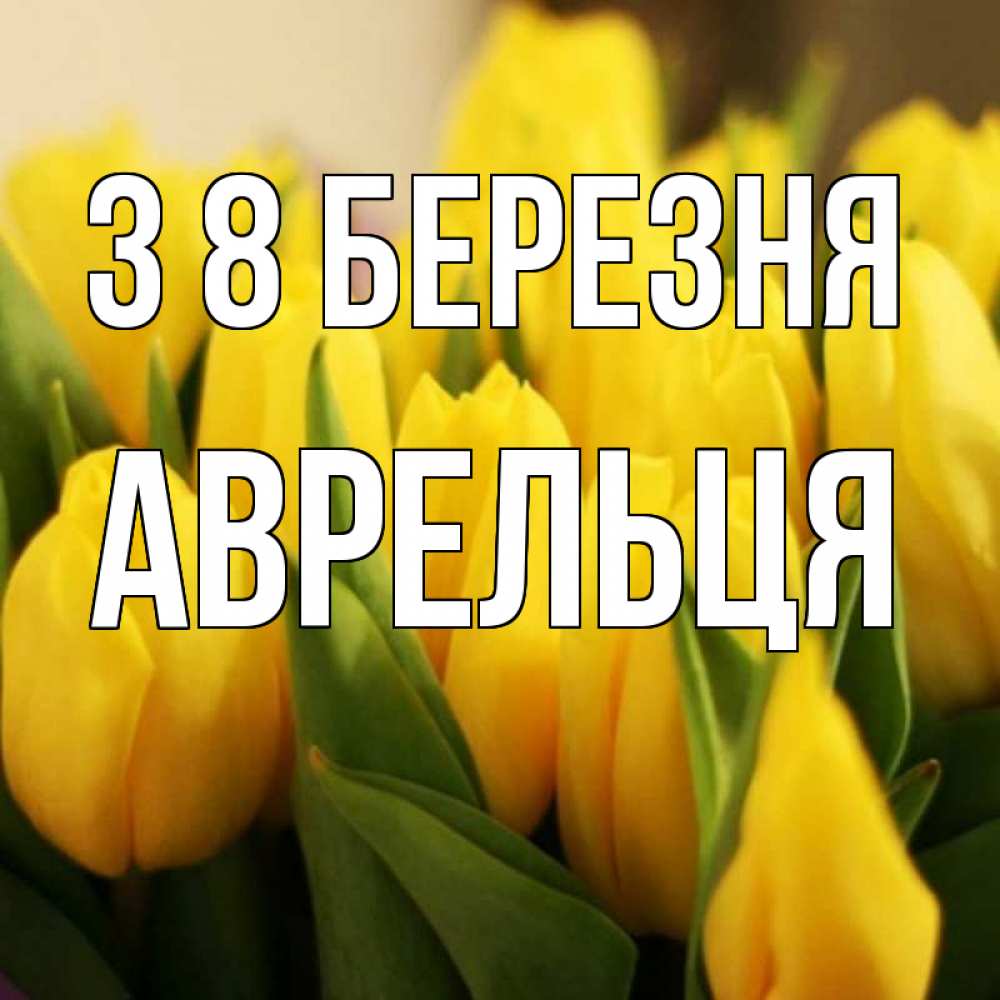 Открытка на каждый день з підписом, Аврельця З 8 БЕРЕЗНЯ цветы Прикольна листівка з побажанням онлайн скачати безкоштовно 