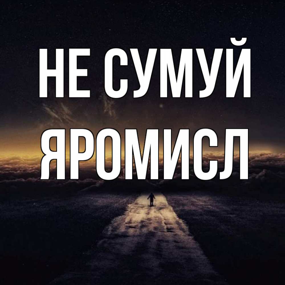 Открытка на каждый день з підписом, Яромисл Не сумуй дорога в никуда Прикольна листівка з побажанням онлайн скачати безкоштовно 
