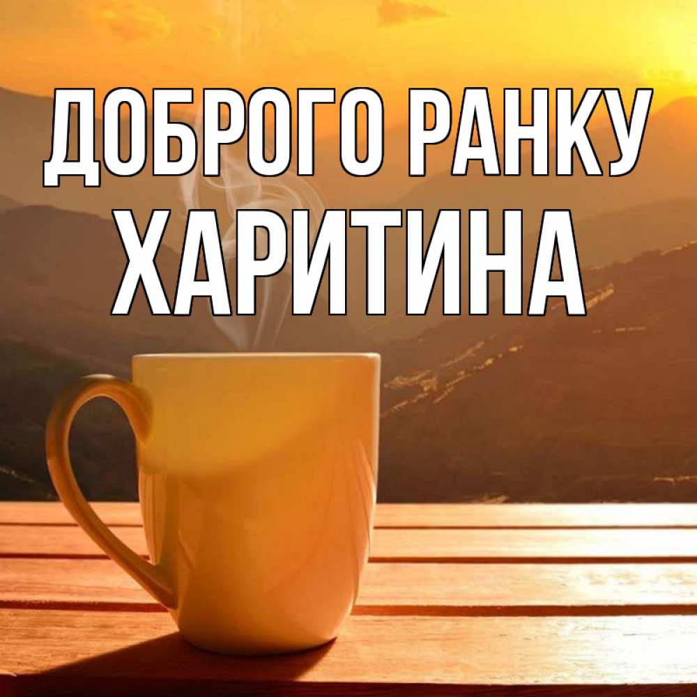 Открытка на каждый день з підписом, Харитина Доброго ранку кофе в горах Прикольна листівка з побажанням онлайн скачати безкоштовно 