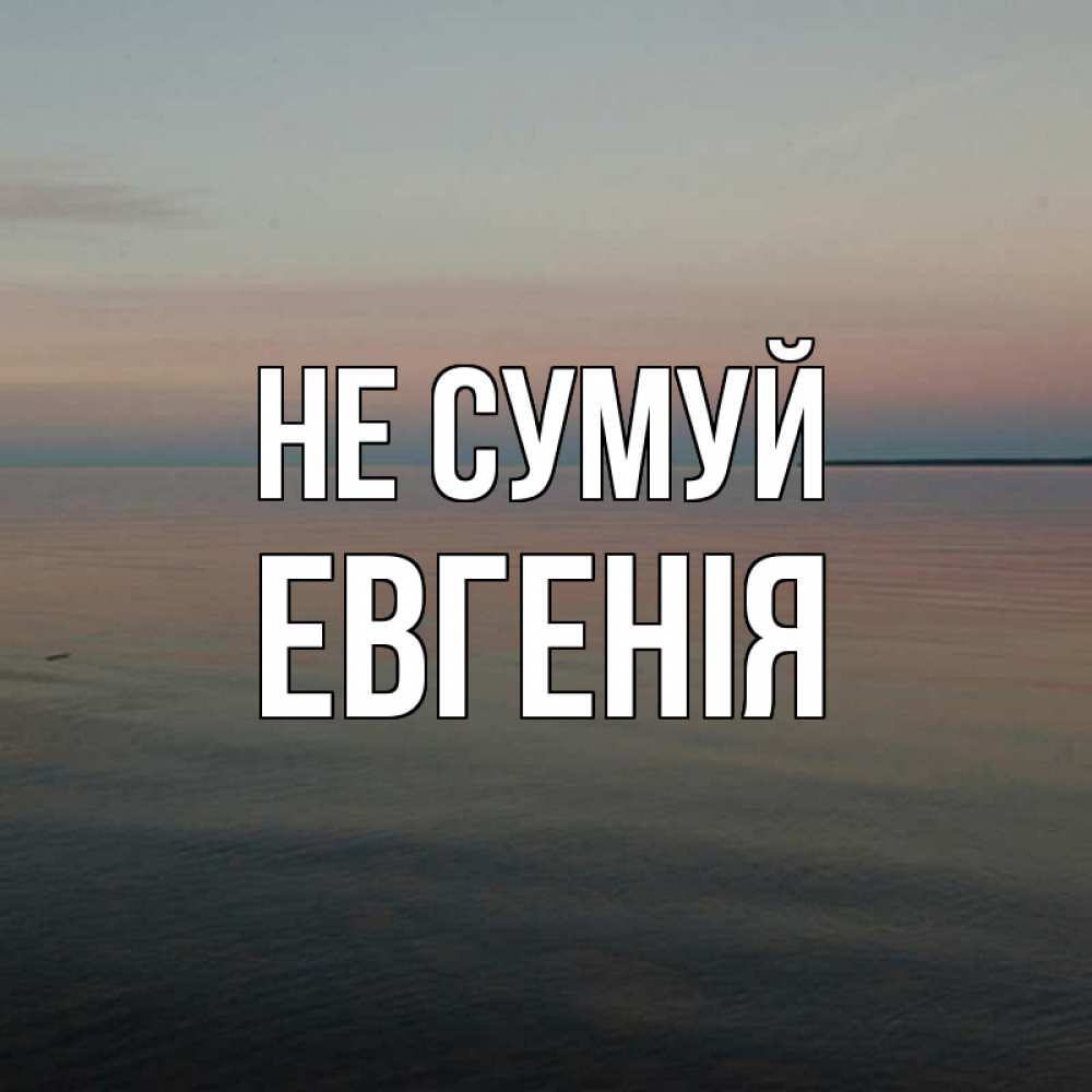 Открытка на каждый день з підписом, Евгенія Не сумуй водная гладь Прикольна листівка з побажанням онлайн скачати безкоштовно 
