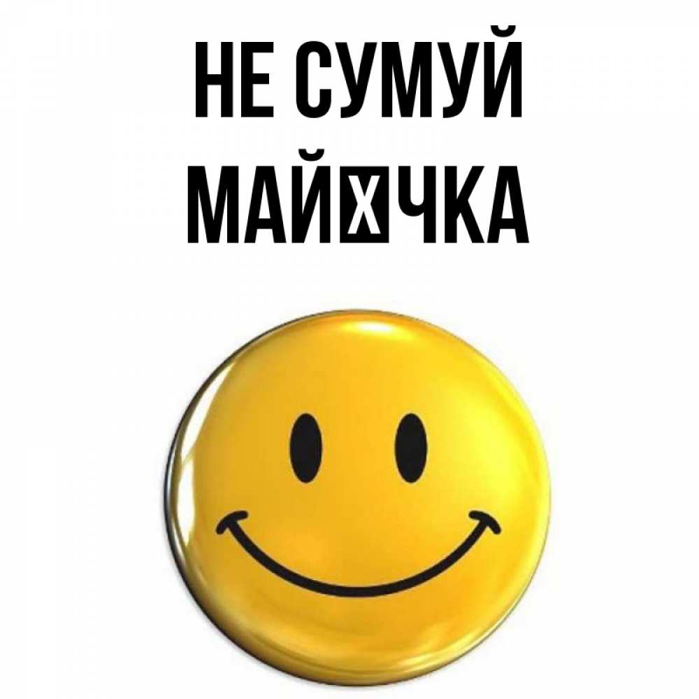 Открытка на каждый день з підписом, Майєчка Не сумуй желаем всем позитива Прикольна листівка з побажанням онлайн скачати безкоштовно 