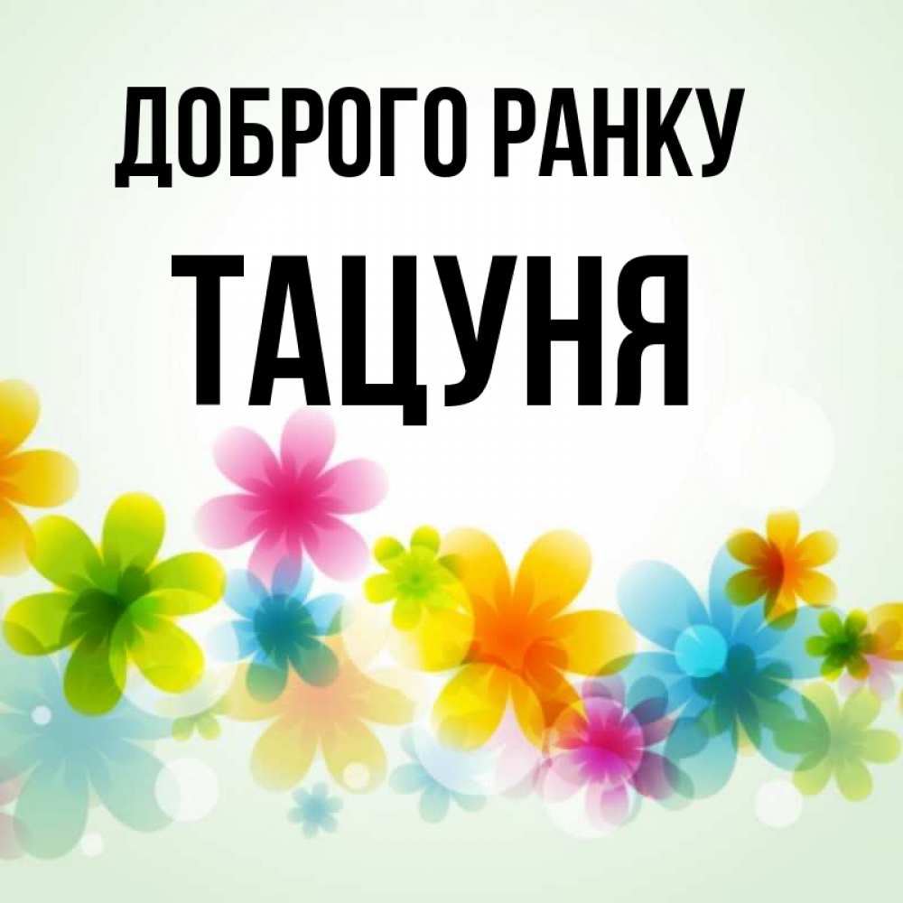 Открытка на каждый день з підписом, Тацуня Доброго ранку позитивные цветочки Прикольна листівка з побажанням онлайн скачати безкоштовно 