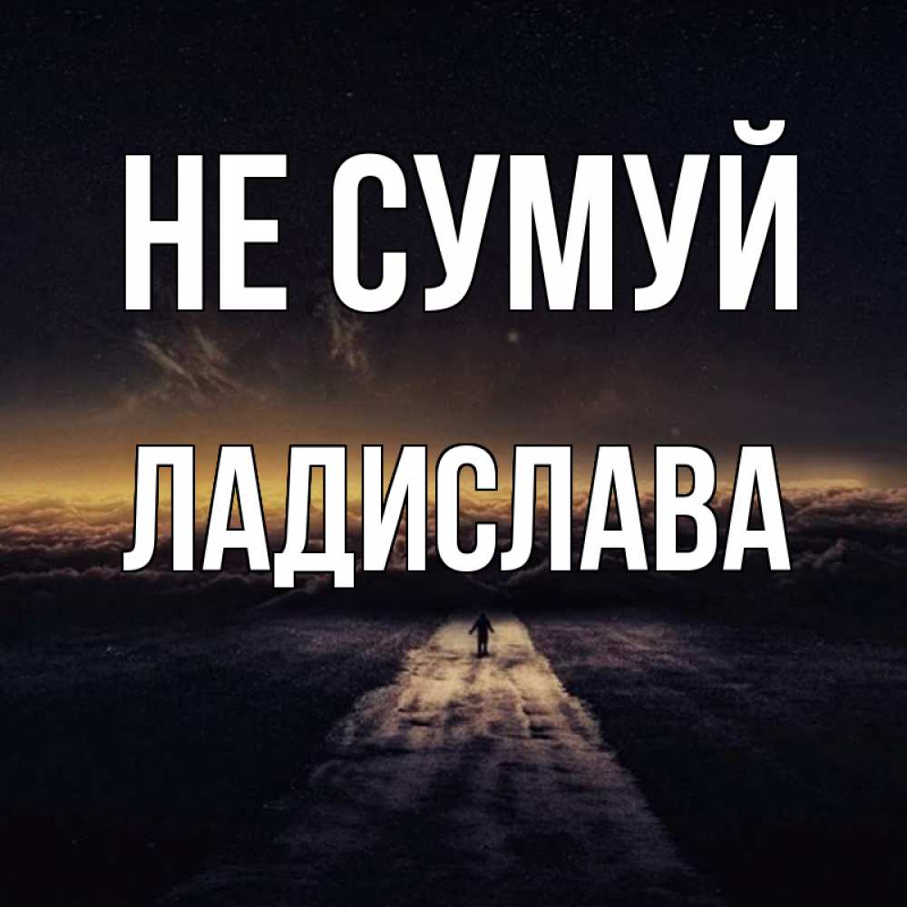 Открытка на каждый день з підписом, Ладислава Не сумуй дорога в никуда Прикольна листівка з побажанням онлайн скачати безкоштовно 