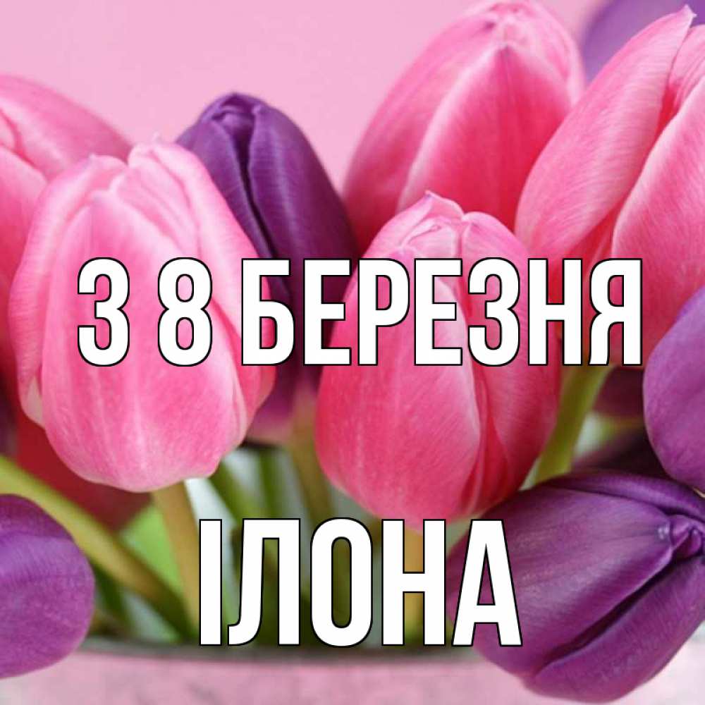 Открытка на каждый день з підписом, Ілона З 8 БЕРЕЗНЯ маме 1 Прикольна листівка з побажанням онлайн скачати безкоштовно 