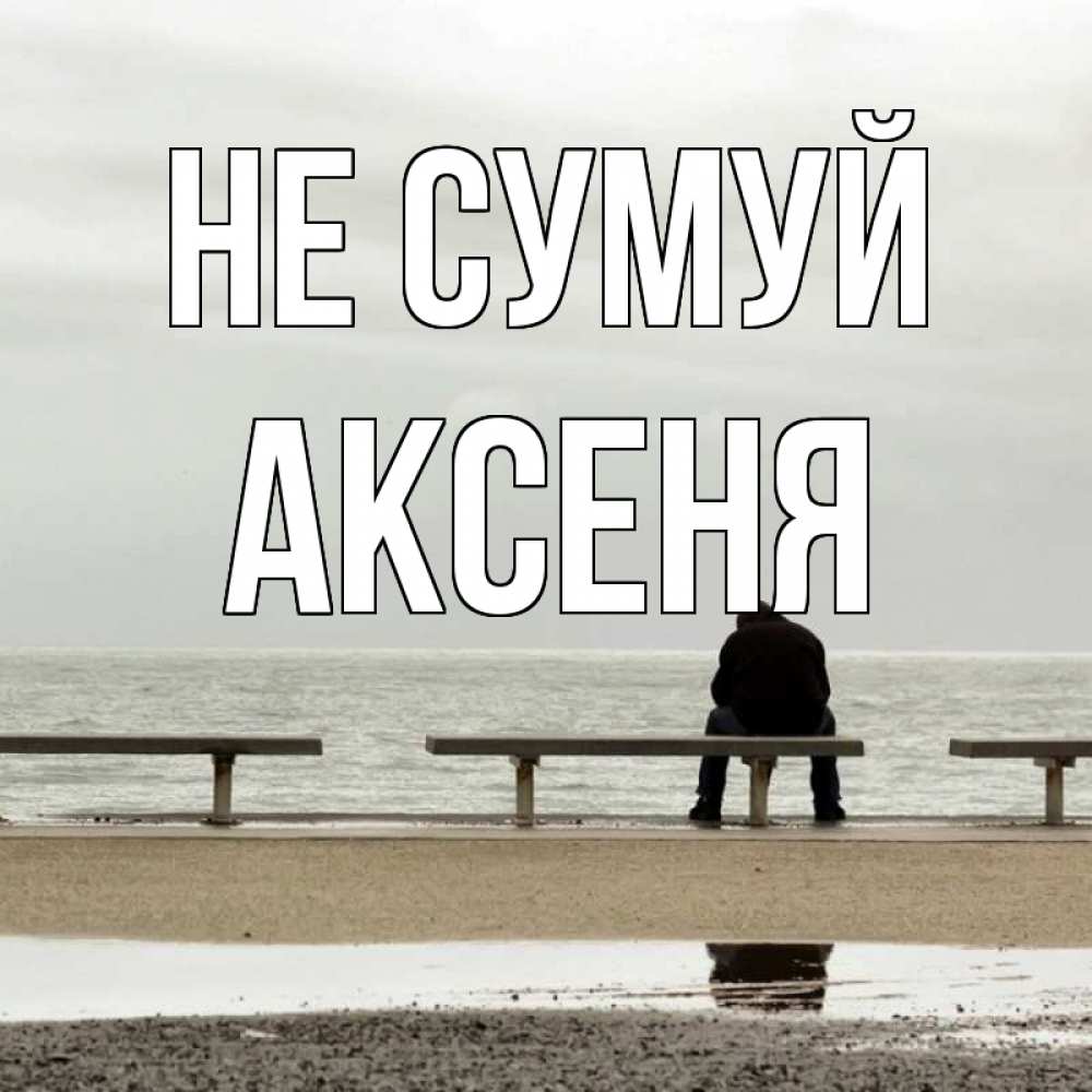 Открытка на каждый день з підписом, Аксеня Не сумуй вода Прикольна листівка з побажанням онлайн скачати безкоштовно 
