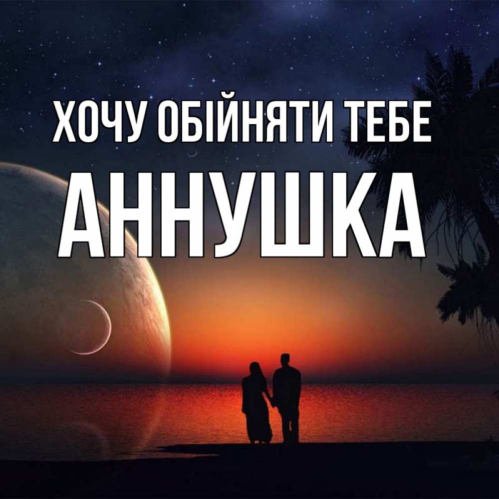 Открытка на каждый день з підписом, Аннушка Хочу обійняти тебе восход спутников Прикольна листівка з побажанням онлайн скачати безкоштовно 