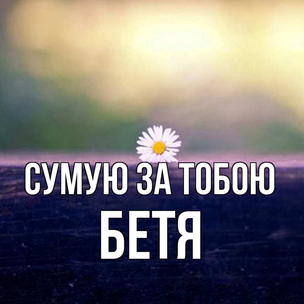 Открытка на каждый день з підписом, Бетя Сумую за тобою приходи в гости Прикольна листівка з побажанням онлайн скачати безкоштовно 