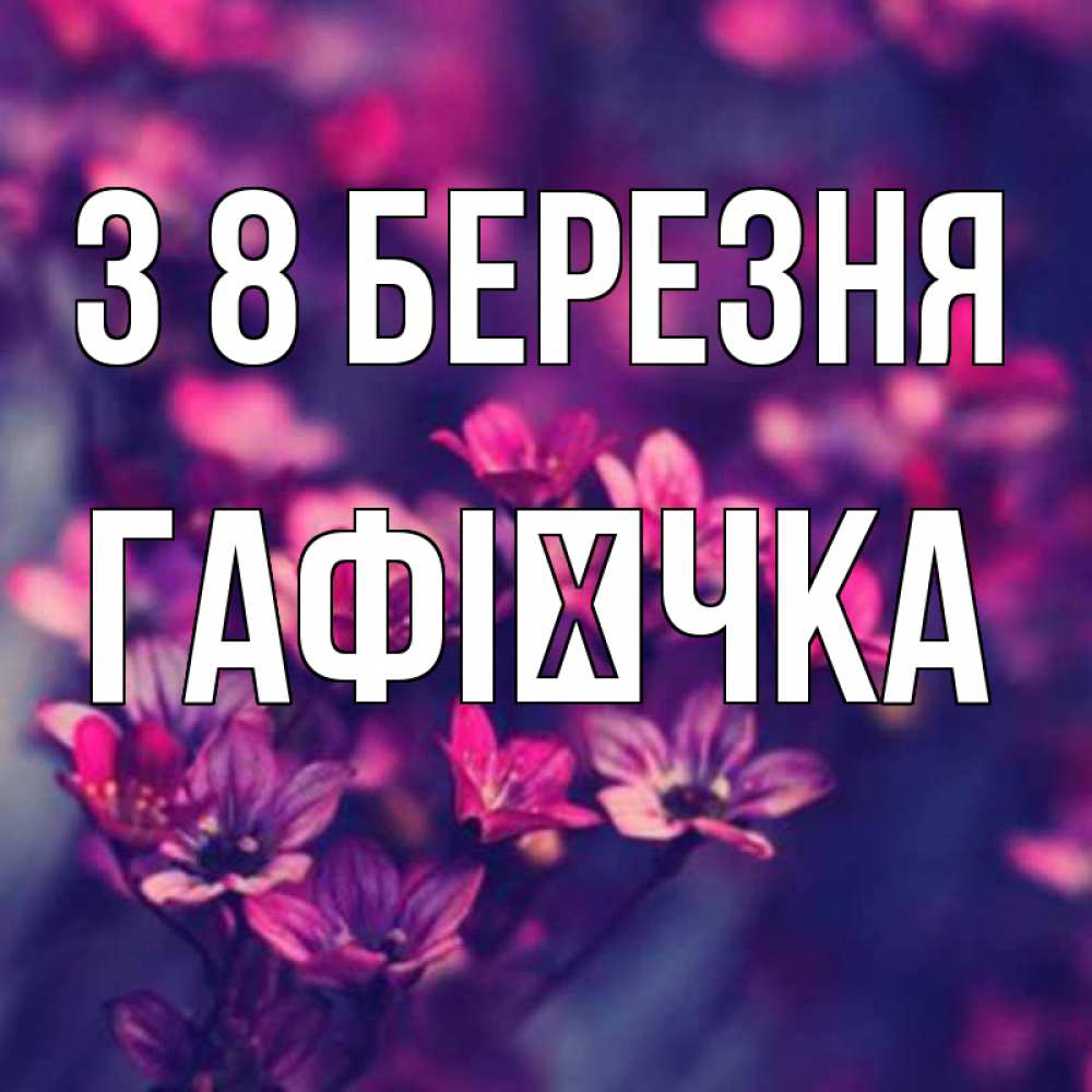 Открытка на каждый день з підписом, Гафієчка З 8 БЕРЕЗНЯ небольшие цветы 1 Прикольна листівка з побажанням онлайн скачати безкоштовно 