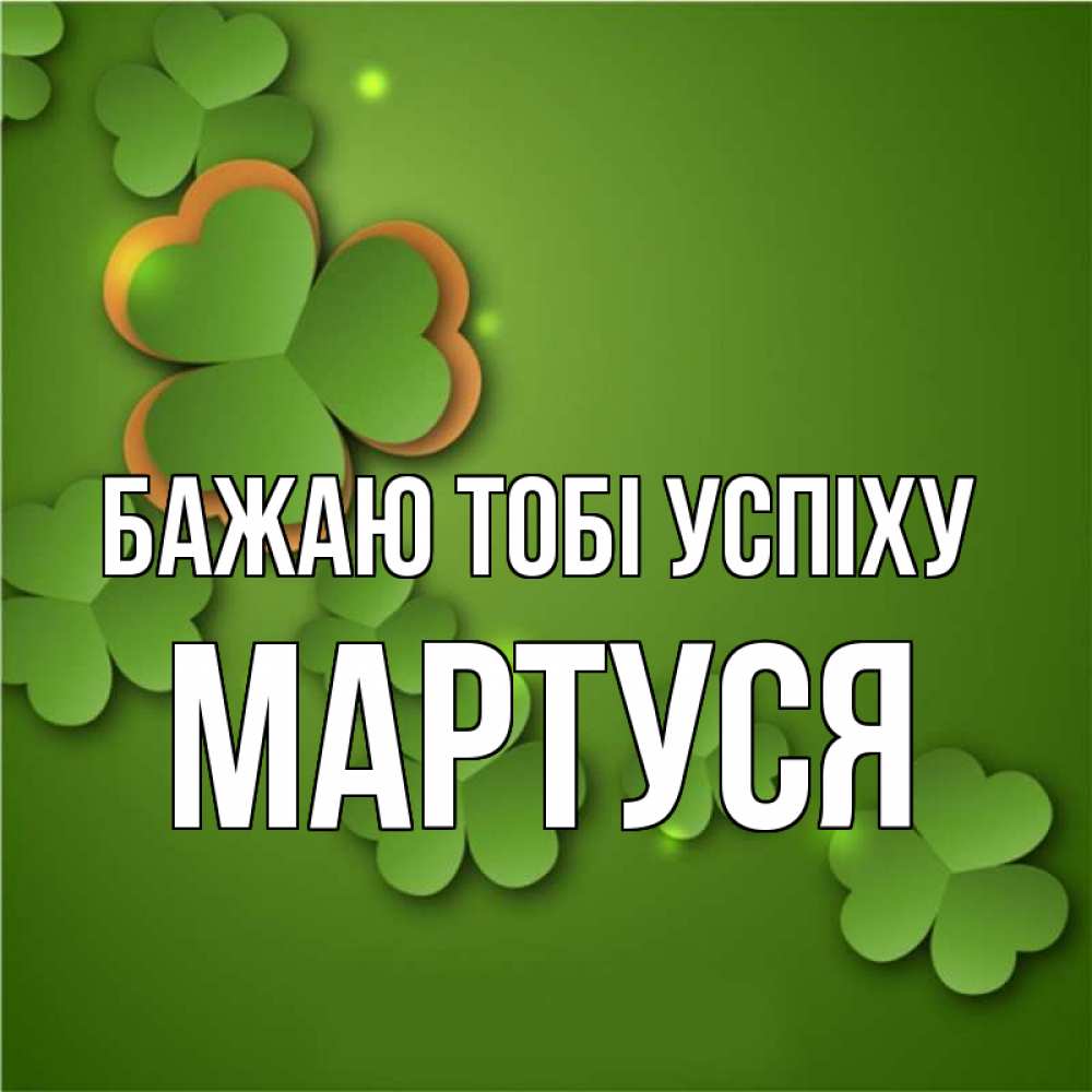 Открытка на каждый день з підписом, Мартуся Бажаю тобі успіху много трехлистных листочков клевера Прикольна листівка з побажанням онлайн скачати безкоштовно 