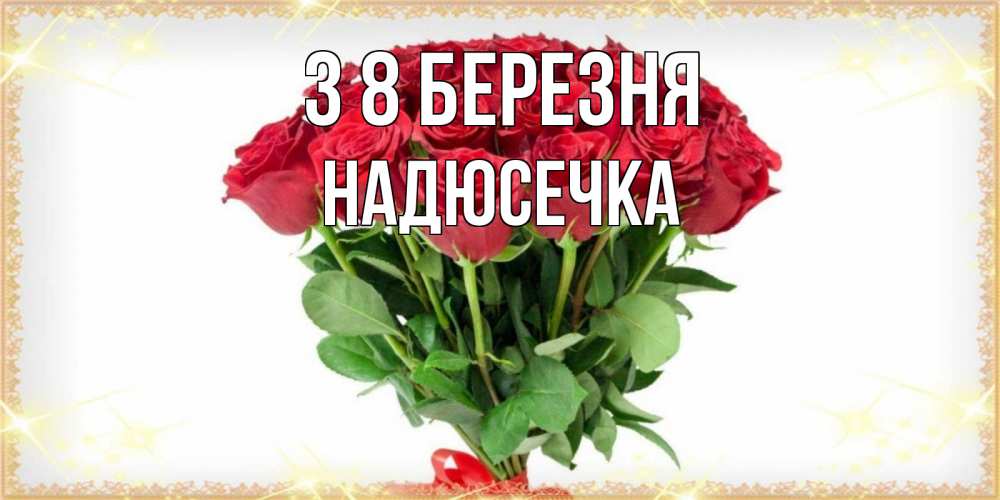 Открытка на каждый день з підписом, Надюсечка З 8 БЕРЕЗНЯ самый огромный букет для милых дам Прикольна листівка з побажанням онлайн скачати безкоштовно 
