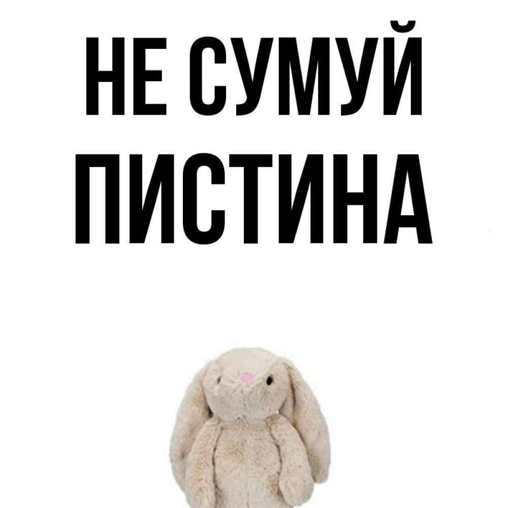 Открытка на каждый день з підписом, Пистина Не сумуй детская игрушка зайчика Прикольна листівка з побажанням онлайн скачати безкоштовно 