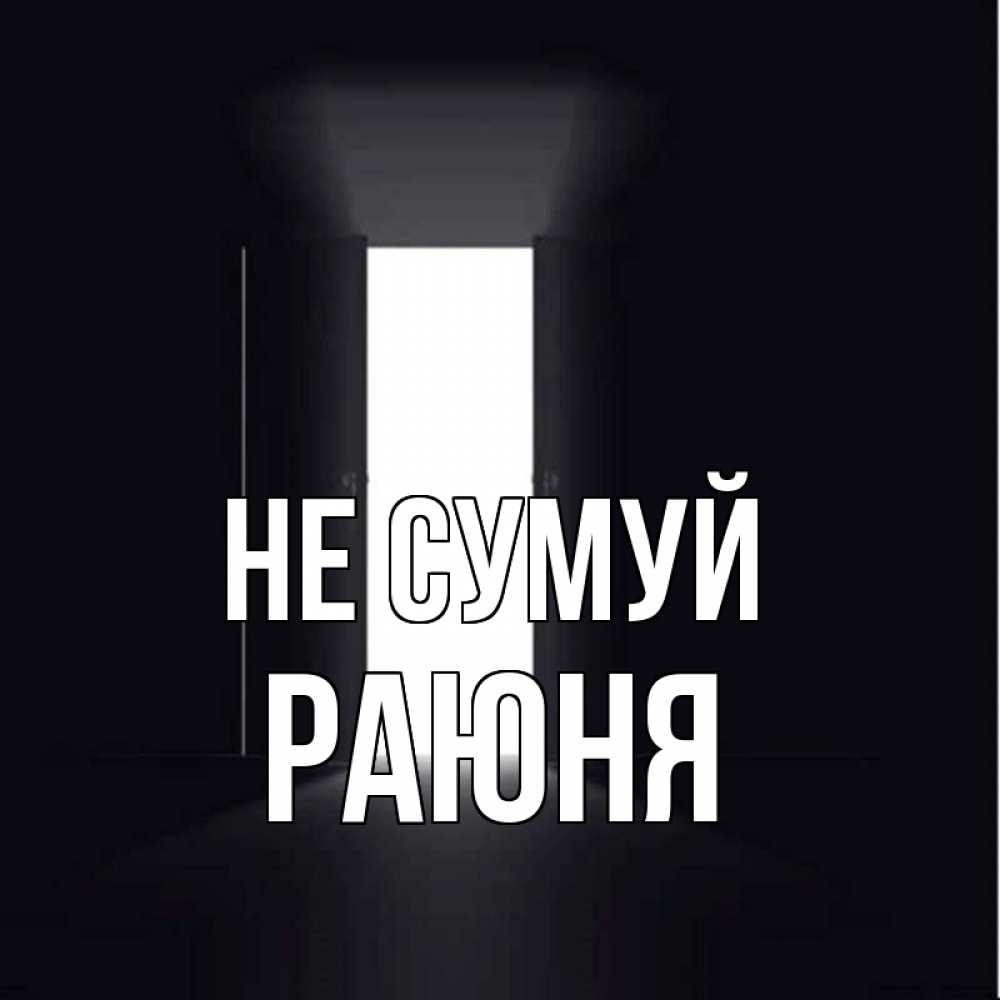Открытка на каждый день з підписом, Раюня Не сумуй открытая дверь Прикольна листівка з побажанням онлайн скачати безкоштовно 