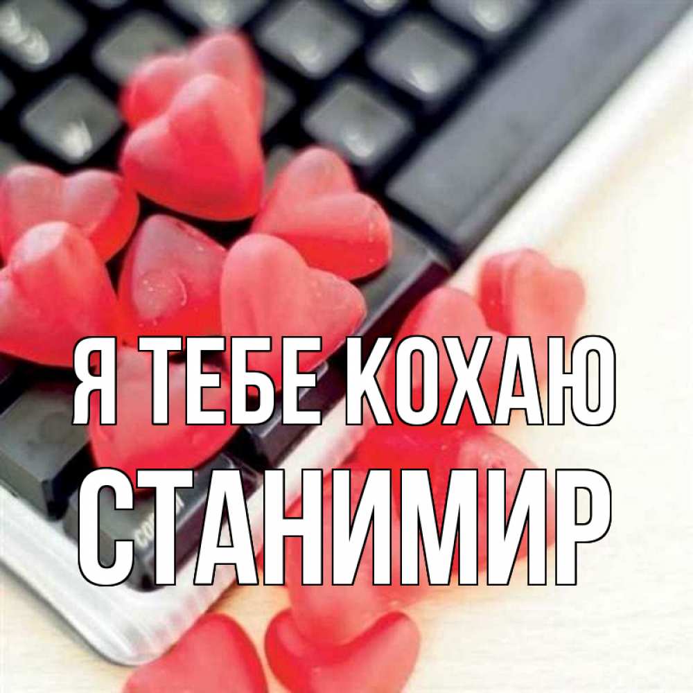 Открытка на каждый день з підписом, Станимир Я тебе кохаю конфеты в виде сердец Прикольна листівка з побажанням онлайн скачати безкоштовно 