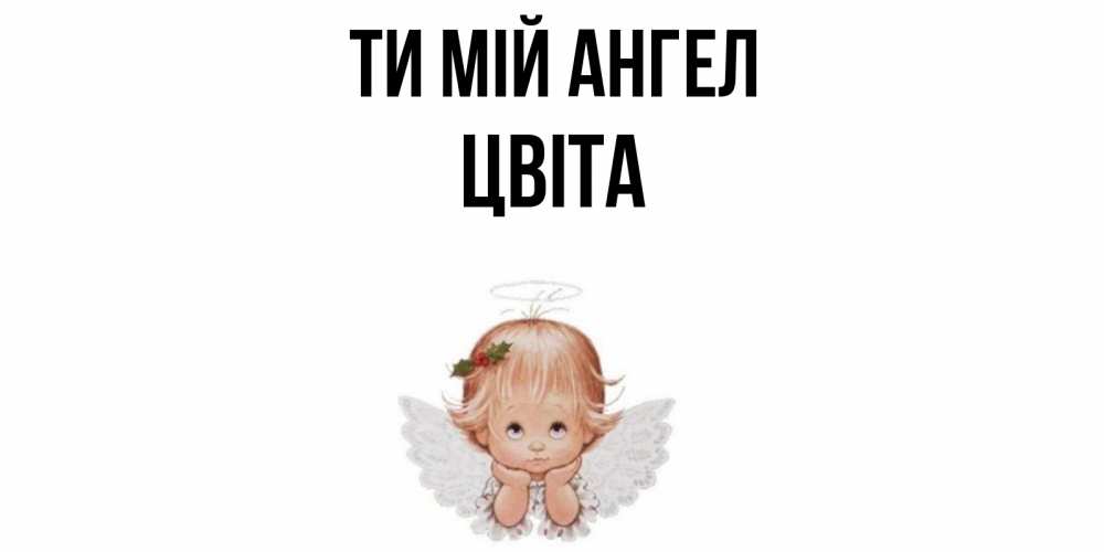 Открытка на каждый день з підписом, Цвіта Ти мій ангел ангел Прикольна листівка з побажанням онлайн скачати безкоштовно 