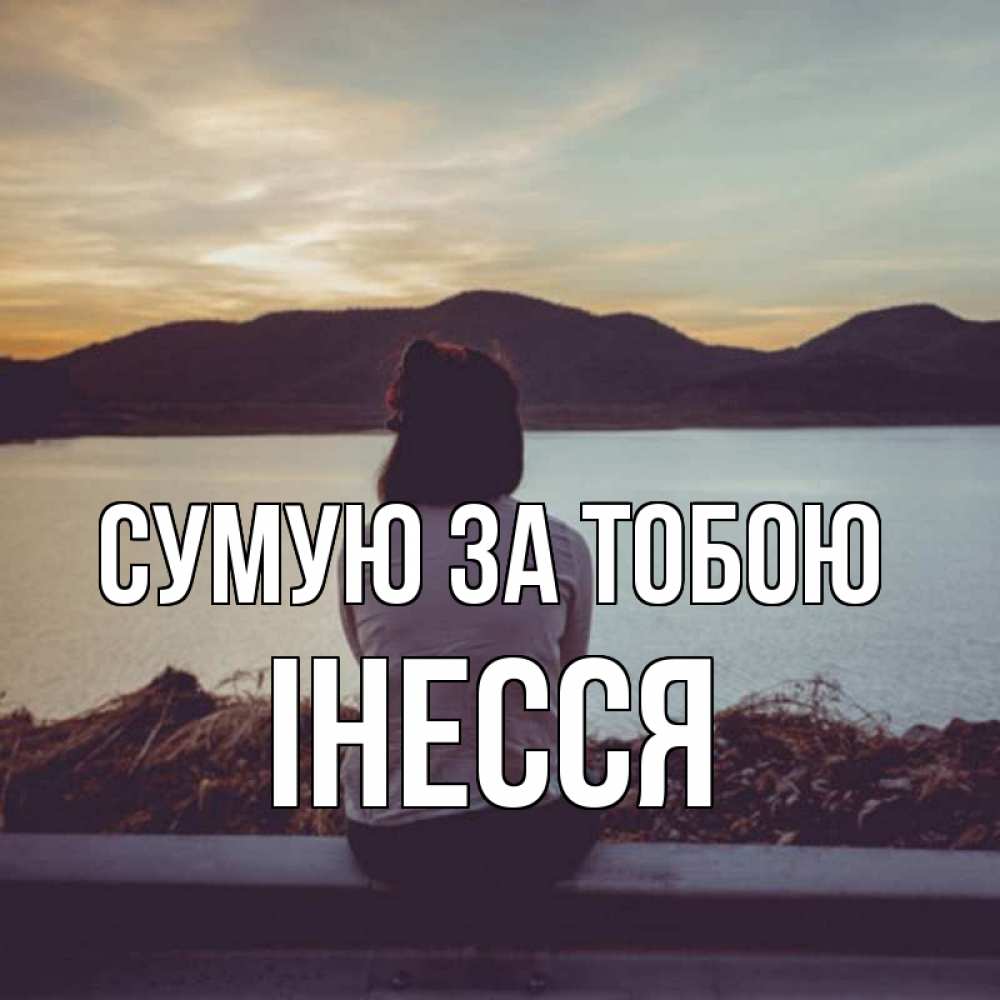 Открытка на каждый день з підписом, Інесся Сумую за тобою я уже соскучилась Прикольна листівка з побажанням онлайн скачати безкоштовно 