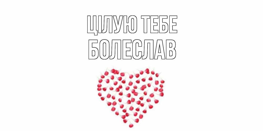 Открытка на каждый день з підписом, Болеслав Цілую тебе сердце Прикольна листівка з побажанням онлайн скачати безкоштовно 