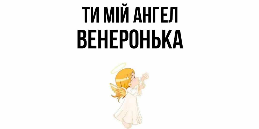 Открытка на каждый день з підписом, Венеронька Ти мій ангел ангел, девочка Прикольна листівка з побажанням онлайн скачати безкоштовно 