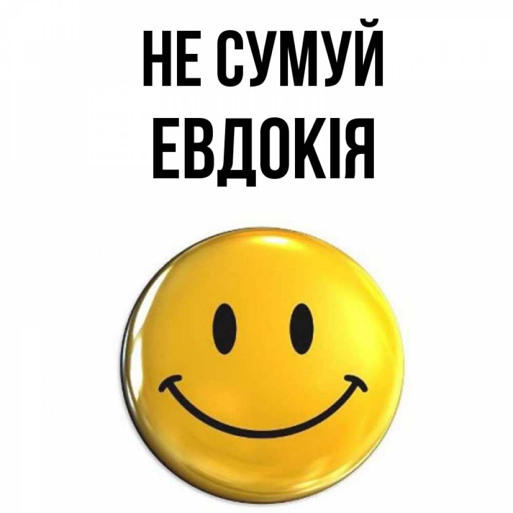 Открытка на каждый день з підписом, Евдокія Не сумуй желаем всем позитива Прикольна листівка з побажанням онлайн скачати безкоштовно 