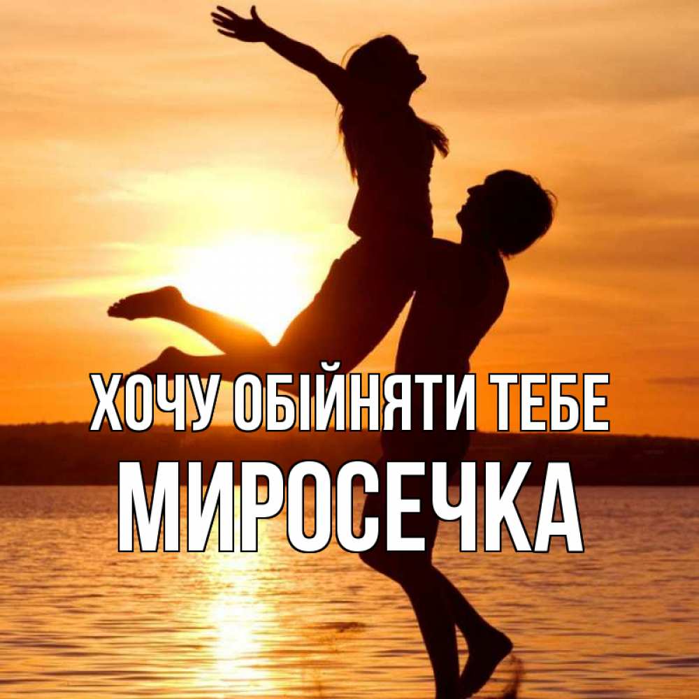 Открытка на каждый день з підписом, Миросечка Хочу обійняти тебе парень поднимает девушку и она летит Прикольна листівка з побажанням онлайн скачати безкоштовно 