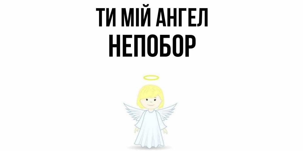 Открытка на каждый день з підписом, Непобор Ти мій ангел ангел Прикольна листівка з побажанням онлайн скачати безкоштовно 