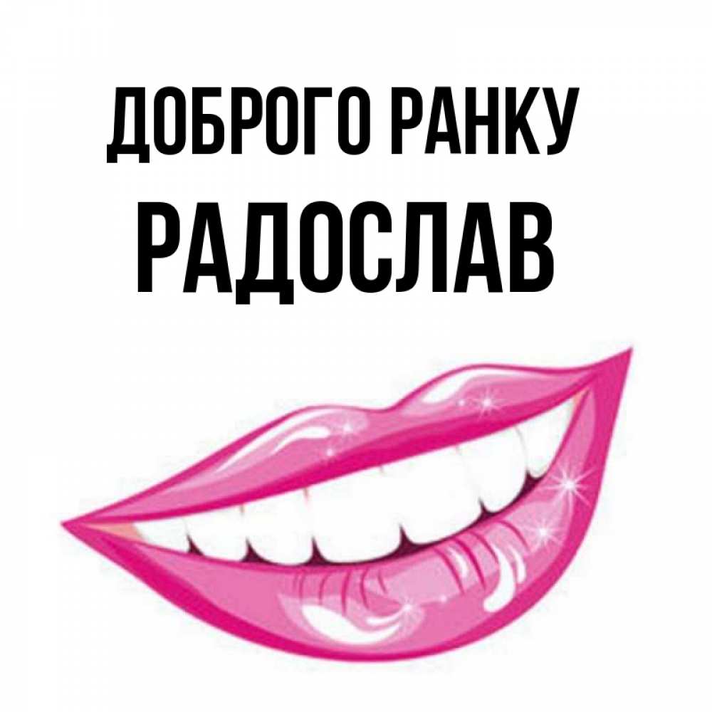 Открытка на каждый день з підписом, Радослав Доброго ранку розовые губы и белые зубы Прикольна листівка з побажанням онлайн скачати безкоштовно 